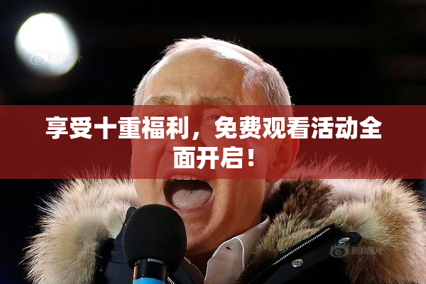 享受十重福利，免费观看活动全面开启！