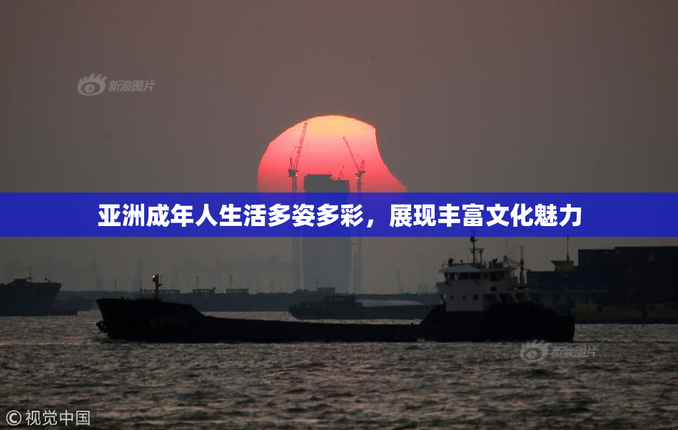 亚洲成年人生活多姿多彩，展现丰富文化魅力