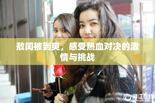 敖闰被到爽，感受热血对决的激情与挑战