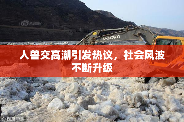 人兽交高潮引发热议，社会风波不断升级