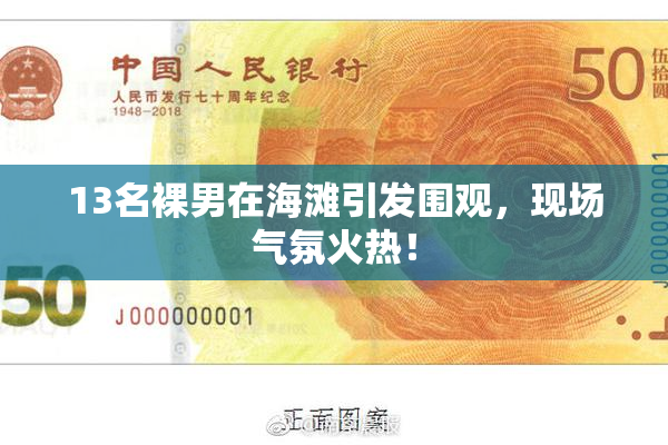 13名裸男在海滩引发围观，现场气氛火热！