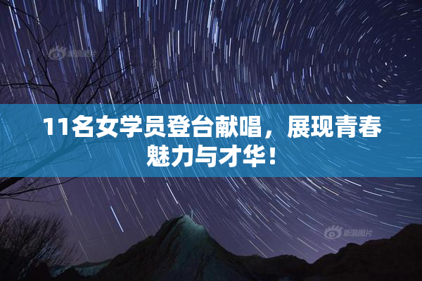 11名女学员登台献唱，展现青春魅力与才华！