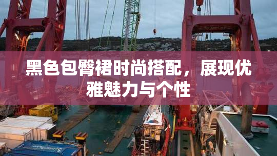 黑色包臀裙时尚搭配，展现优雅魅力与个性