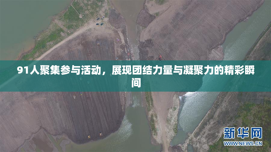 91人聚集参与活动，展现团结力量与凝聚力的精彩瞬间