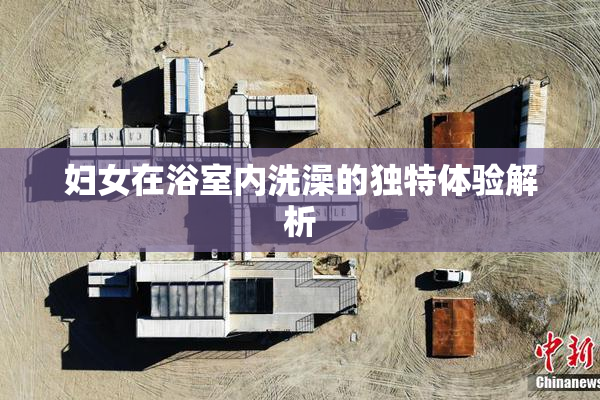 妇女在浴室内洗澡的独特体验解析