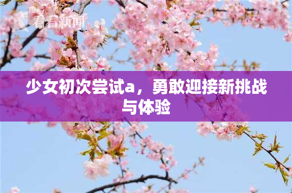 少女初次尝试a，勇敢迎接新挑战与体验