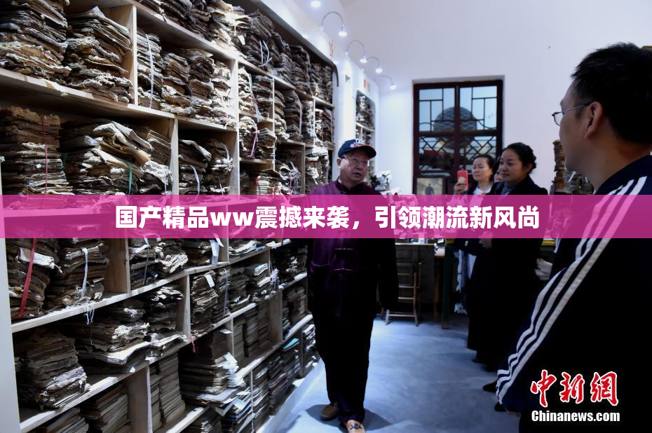 国产精品ww震撼来袭，引领潮流新风尚