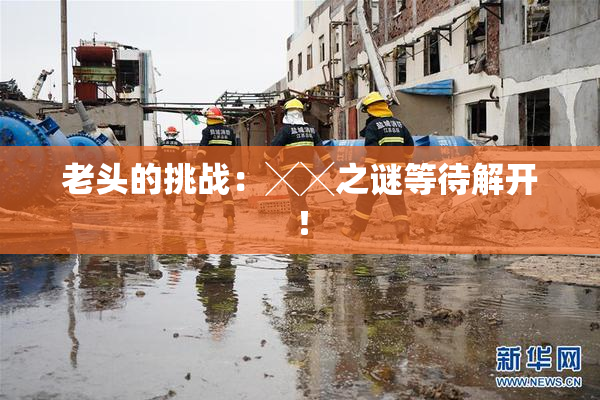 老头的挑战：╳╳之谜等待解开！