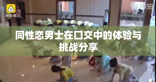 同性恋男士在囗交中的体验与挑战分享