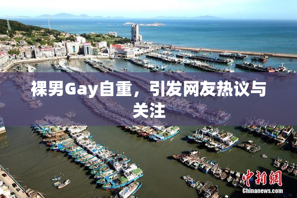 裸男Gay自重，引发网友热议与关注
