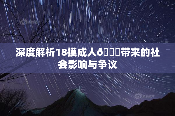 深度解析18摸成人🍆带来的社会影响与争议