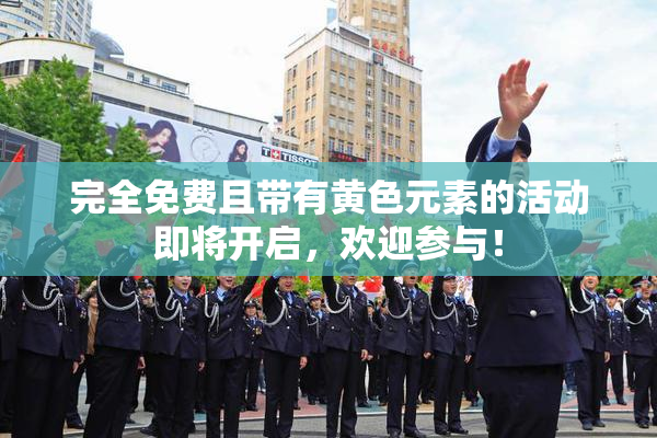 完全免费且带有黄色元素的活动即将开启，欢迎参与！