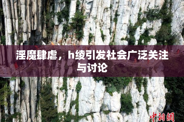 淫魔肆虐，h绫引发社会广泛关注与讨论