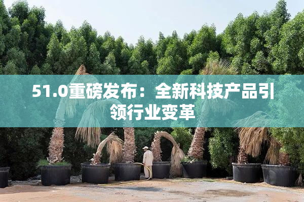 51.0重磅发布：全新科技产品引领行业变革