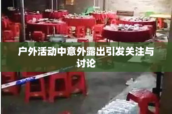 户外活动中意外露出引发关注与讨论