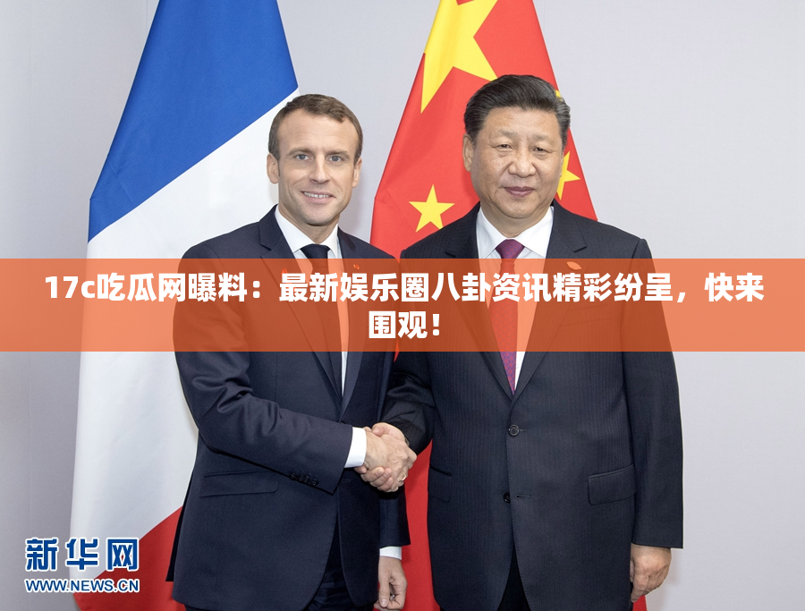 17c吃瓜网曝料：最新娱乐圈八卦资讯精彩纷呈，快来围观！