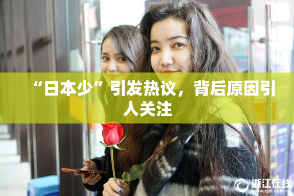 “日本少”引发热议，背后原因引人关注