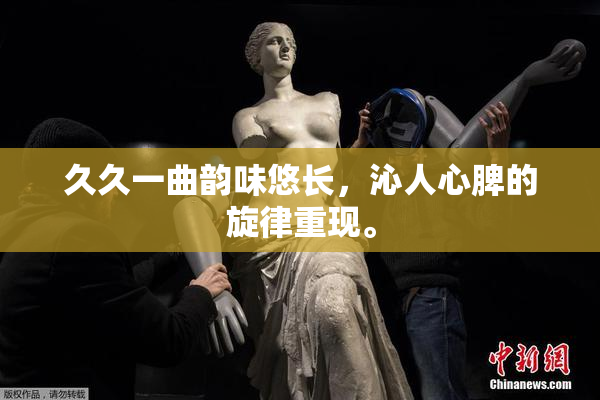 久久一曲韵味悠长，沁人心脾的旋律重现。