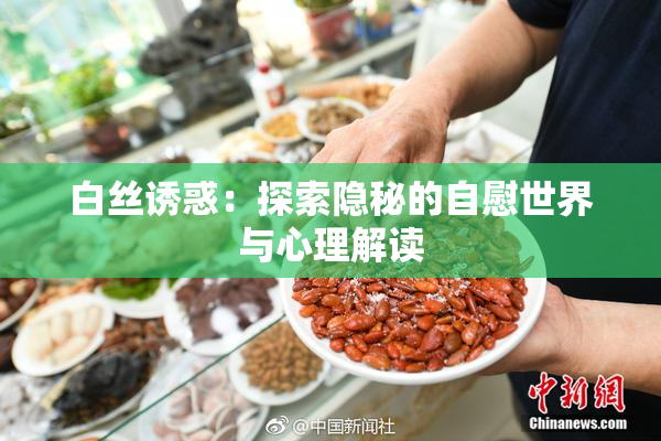 白丝诱惑：探索隐秘的自慰世界与心理解读