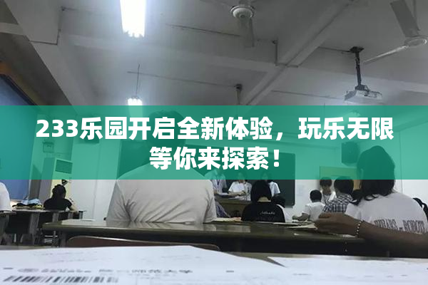 233乐园开启全新体验，玩乐无限等你来探索！