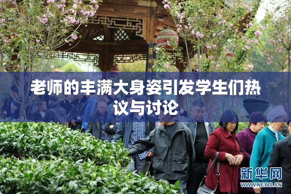 老师的丰满大身姿引发学生们热议与讨论