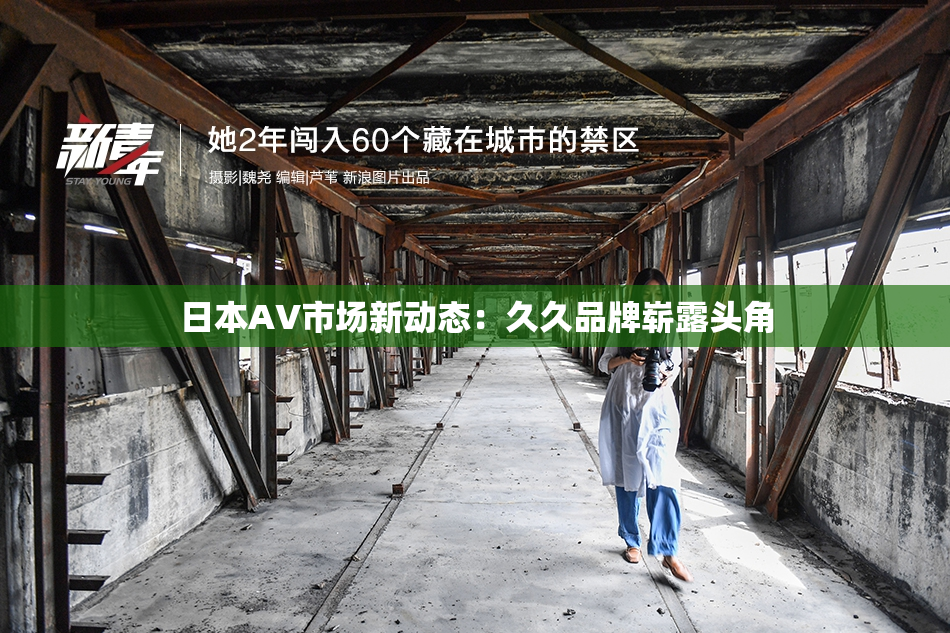 日本AV市场新动态：久久品牌崭露头角