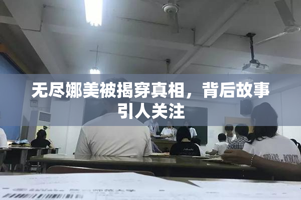 无尽娜美被揭穿真相，背后故事引人关注