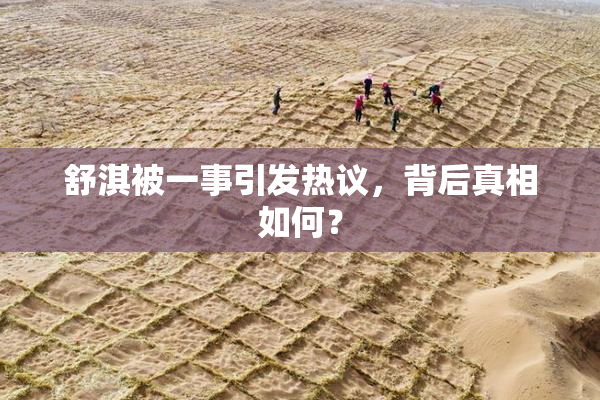 舒淇被一事引发热议，背后真相如何？