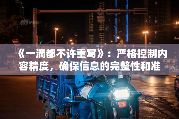 《一滴都不许重写》：严格控制内容精度，确保信息的完整性和准确性。