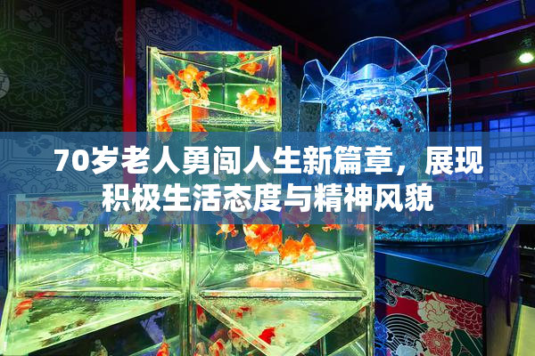 70岁老人勇闯人生新篇章，展现积极生活态度与精神风貌