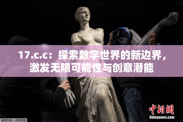 17.c.c：探索数字世界的新边界，激发无限可能性与创意潜能