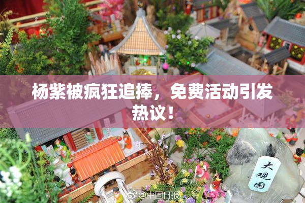 杨紫被疯狂追捧，免费活动引发热议！