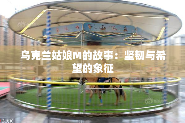 乌克兰姑娘M的故事：坚韧与希望的象征