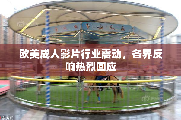 欧美成人影片行业震动，各界反响热烈回应