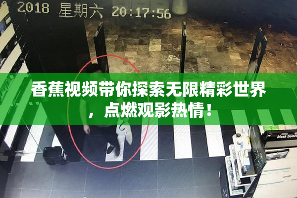 香蕉视频带你探索无限精彩世界，点燃观影热情！