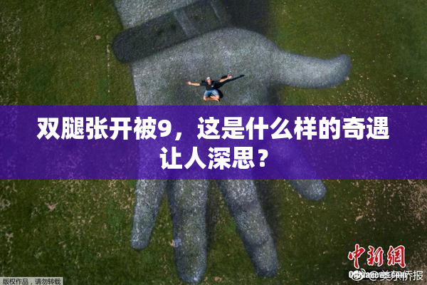 双腿张开被9，这是什么样的奇遇让人深思？