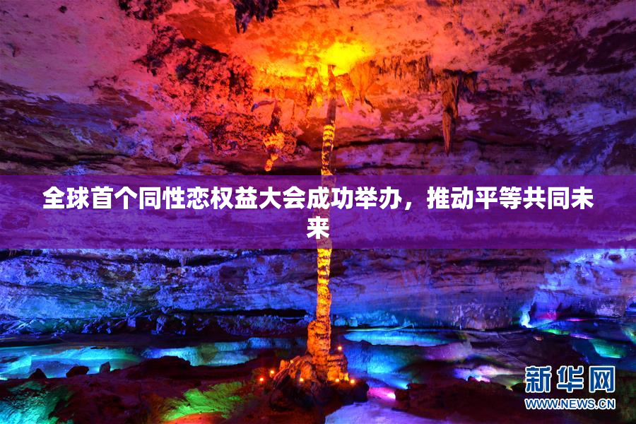 全球首个同性恋权益大会成功举办，推动平等共同未来