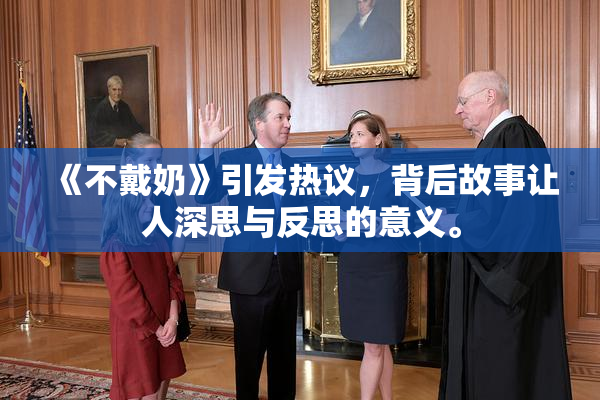 《不戴奶》引发热议，背后故事让人深思与反思的意义。