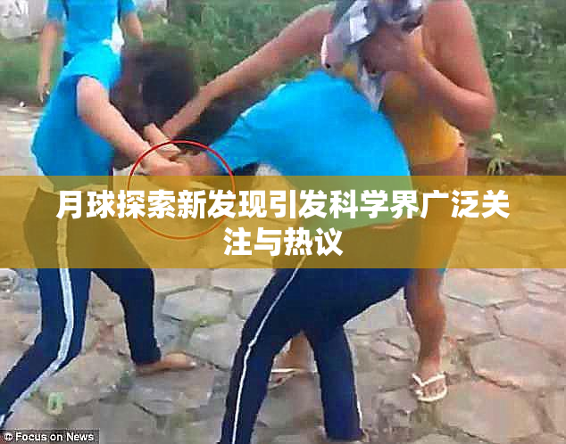 月球探索新发现引发科学界广泛关注与热议