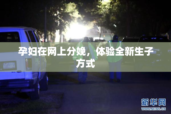 孕妇在网上分娩，体验全新生子方式