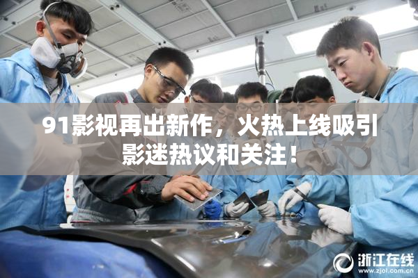 91影视再出新作，火热上线吸引影迷热议和关注！