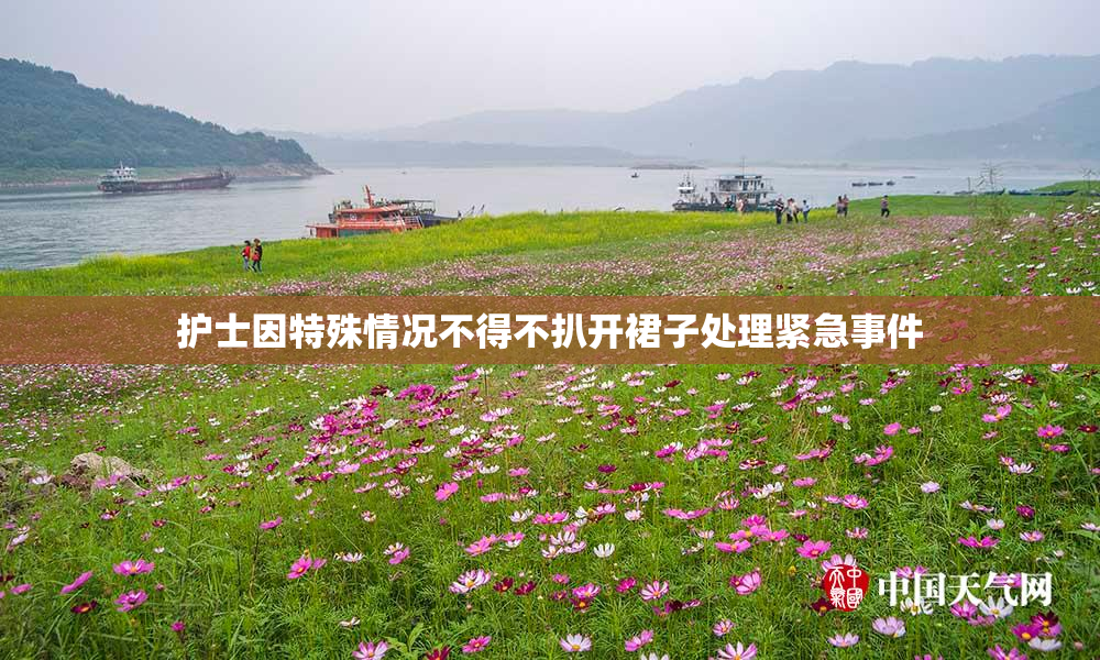 护士因特殊情况不得不扒开裙子处理紧急事件