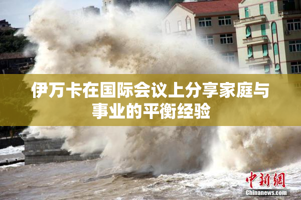 伊万卡在国际会议上分享家庭与事业的平衡经验