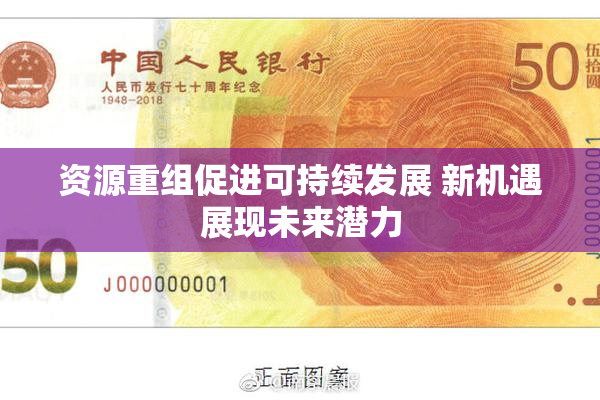 资源重组促进可持续发展 新机遇展现未来潜力