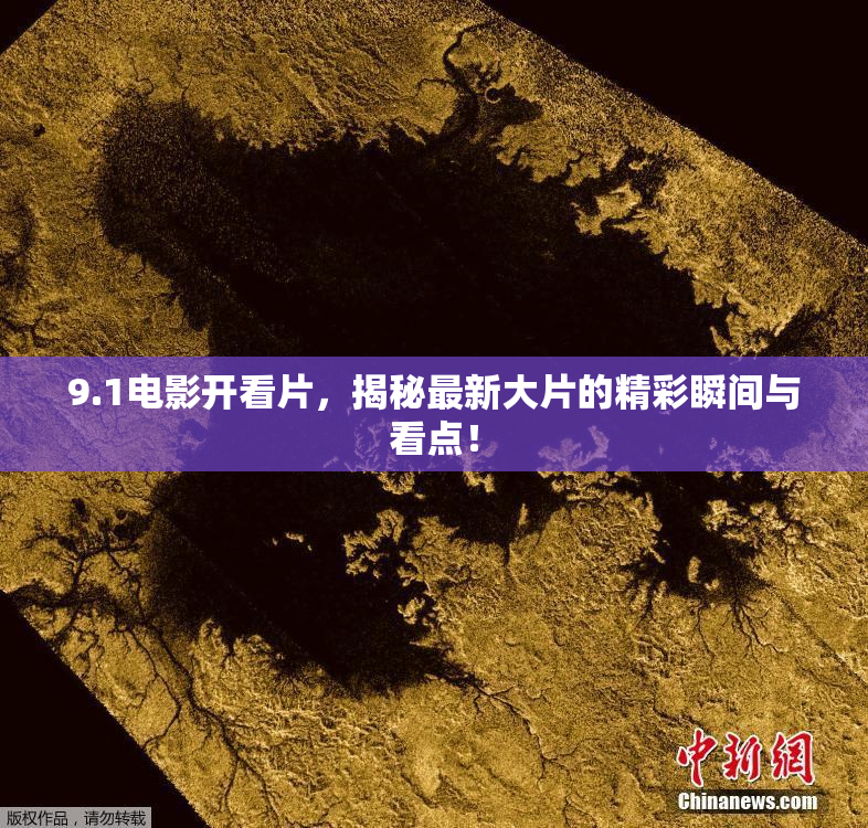 9.1电影开看片，揭秘最新大片的精彩瞬间与看点！
