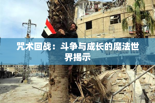 咒术回战：斗争与成长的魔法世界揭示