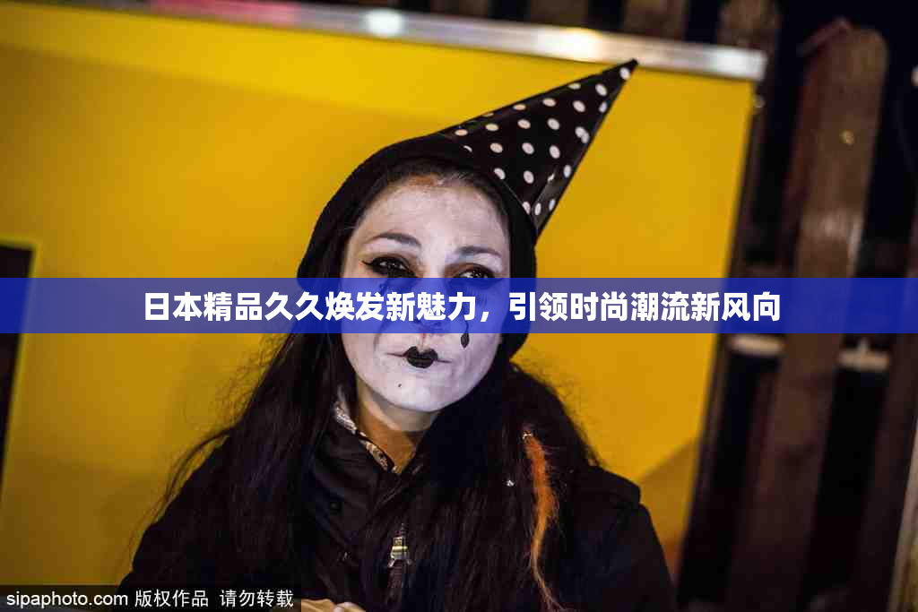 日本精品久久焕发新魅力，引领时尚潮流新风向