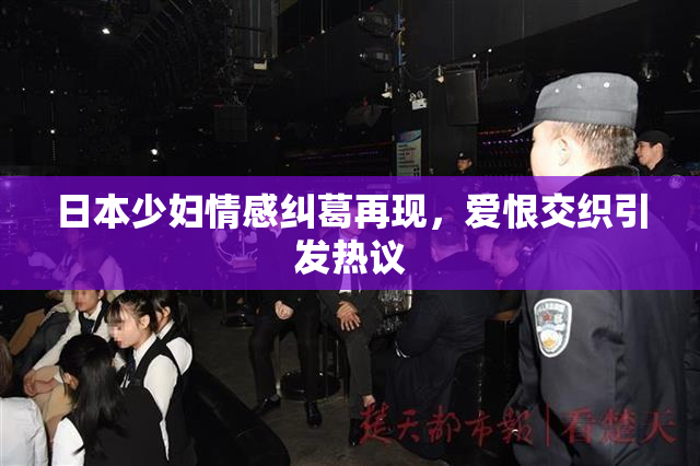 日本少妇情感纠葛再现，爱恨交织引发热议