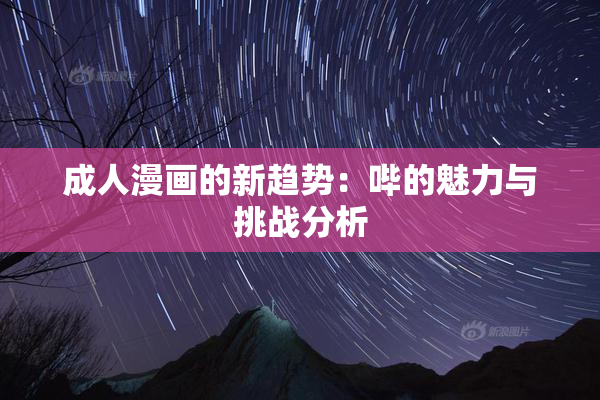成人漫画的新趋势：哔的魅力与挑战分析