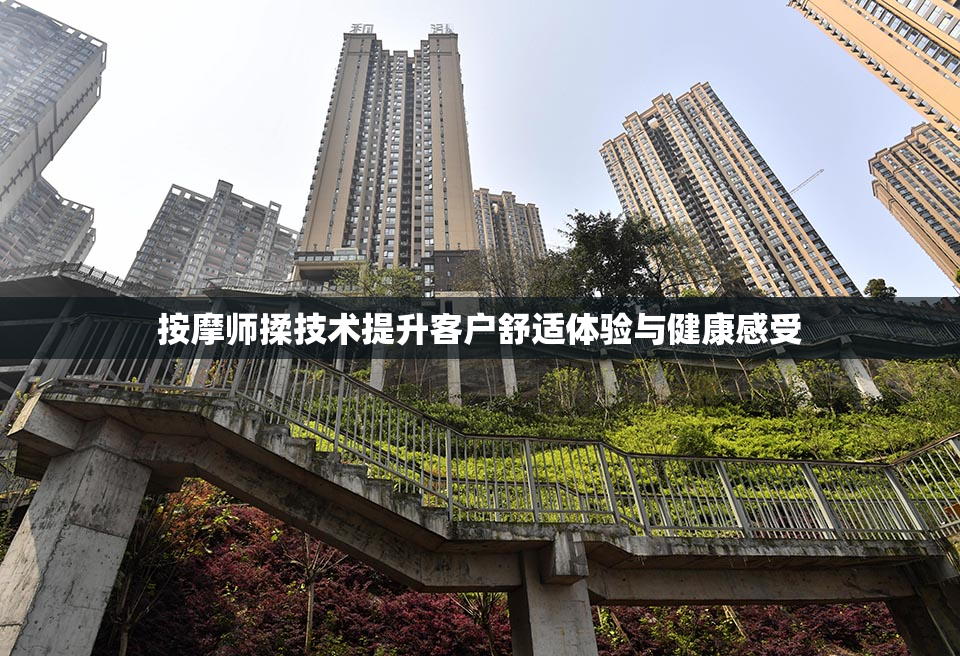 按摩师揉技术提升客户舒适体验与健康感受